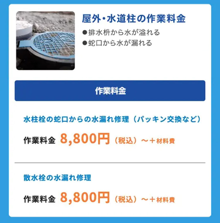 屋外・水道柱の作業料金
●排水枡から水が溢れる
●蛇口から水が漏れる
作業料金
水柱栓の蛇口からの水漏れ修理 (パッキン交換など)
作業料金 8,800円 (税込)~ +材料費
散水栓の水漏れ修理
作業料金 8,800円
(税込) ~+材料費
