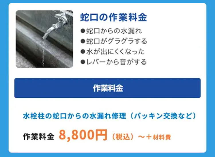 蛇口の作業料金
●蛇口からの水漏れ
●蛇口がグラグラする
●水が出にくくなった
●レバーから音がする
作業料金
水栓柱の蛇口からの水漏れ修理 (パッキン交換など)
作業料金 8,800円
(税込) ~ +材料費