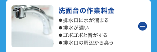洗面台の作業料金
●排水口に水が溜まる
●排水が遅い
●ゴポゴポと音がする
●排水口の周辺から臭う