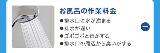 お風呂の作業料金
●排水口に水が溜まる
●排水が遅い
●ゴポゴポと音がする
●排水口の周辺から臭いがする
