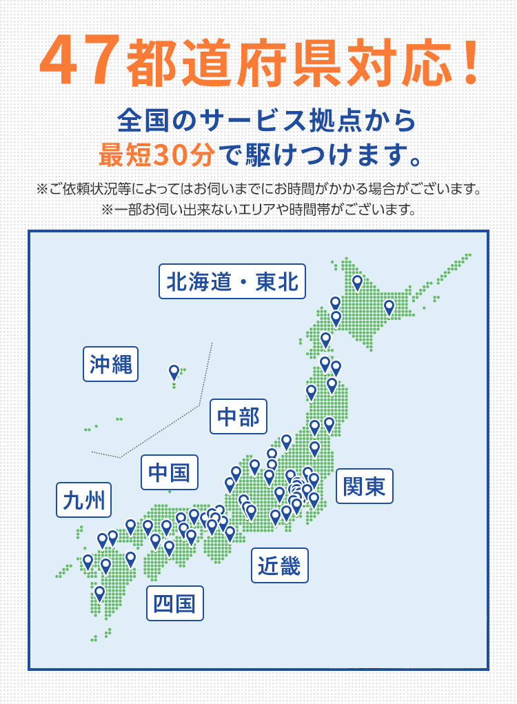47都道府県対応！全国のサービス拠点から最短30分で駆けつけます。