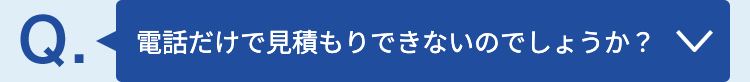 電話だけで見積もりできないのでしょうか？ 