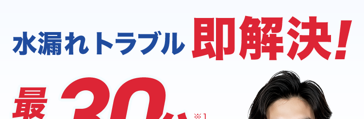 水漏れトラブル 即解決!
最
30分で
駆けつけ!
依頼件数
OCA
間
年 70万件
*2