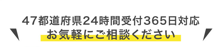 47都道府県24時間受付365日対応
お気軽にご相談ください