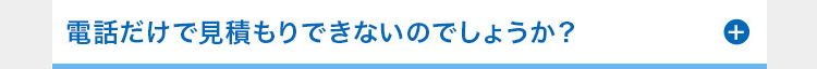電話だけで見積もりできないのでしょうか?
++