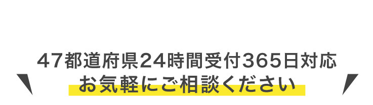 47都道府県24時間受付365日対応
お気軽にご相談ください