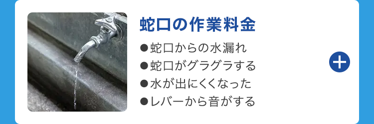蛇口の作業料金
●蛇口からの水漏れ
■蛇口がグラグラする
●水が出にくくなった
●レバーから音がする
+
+