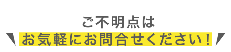ご不明点は お気軽にお問い合わせください！